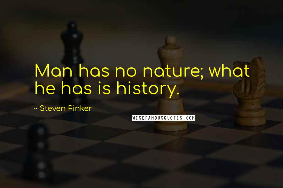 Steven Pinker Quotes: Man has no nature; what he has is history.