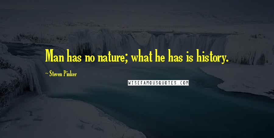 Steven Pinker Quotes: Man has no nature; what he has is history.