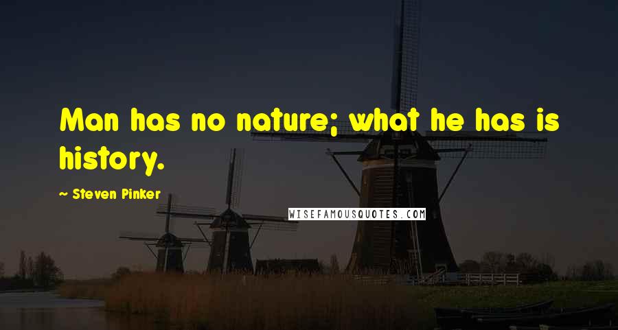 Steven Pinker Quotes: Man has no nature; what he has is history.