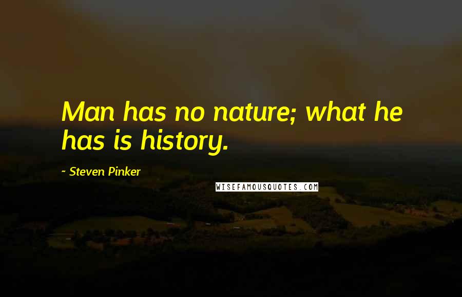 Steven Pinker Quotes: Man has no nature; what he has is history.