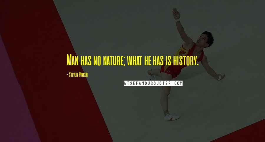 Steven Pinker Quotes: Man has no nature; what he has is history.