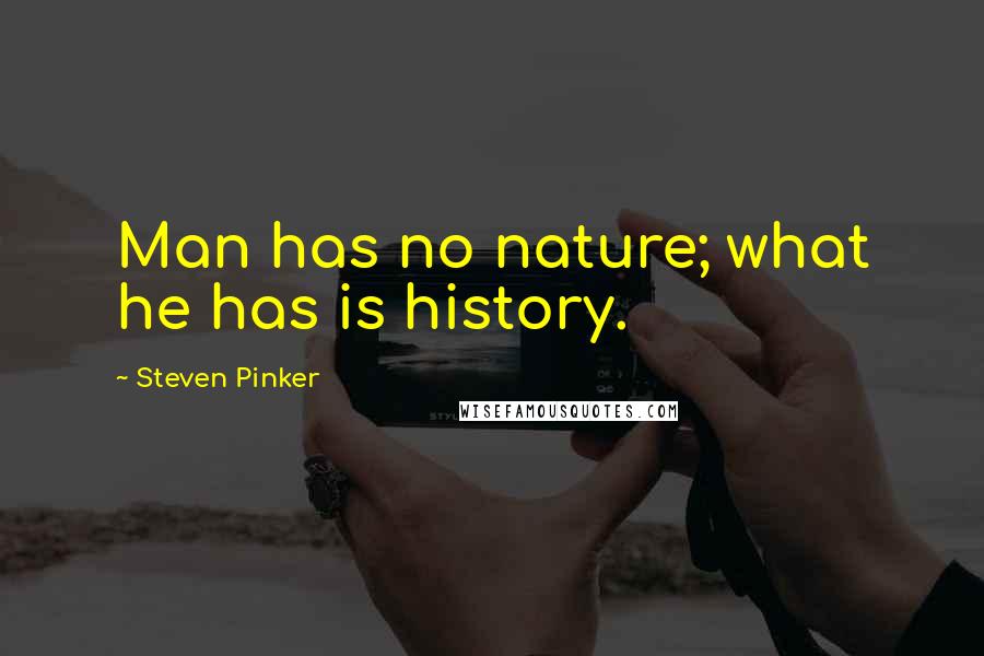 Steven Pinker Quotes: Man has no nature; what he has is history.