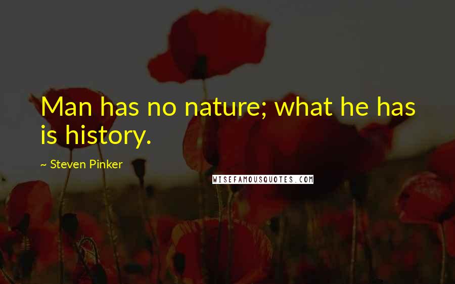Steven Pinker Quotes: Man has no nature; what he has is history.