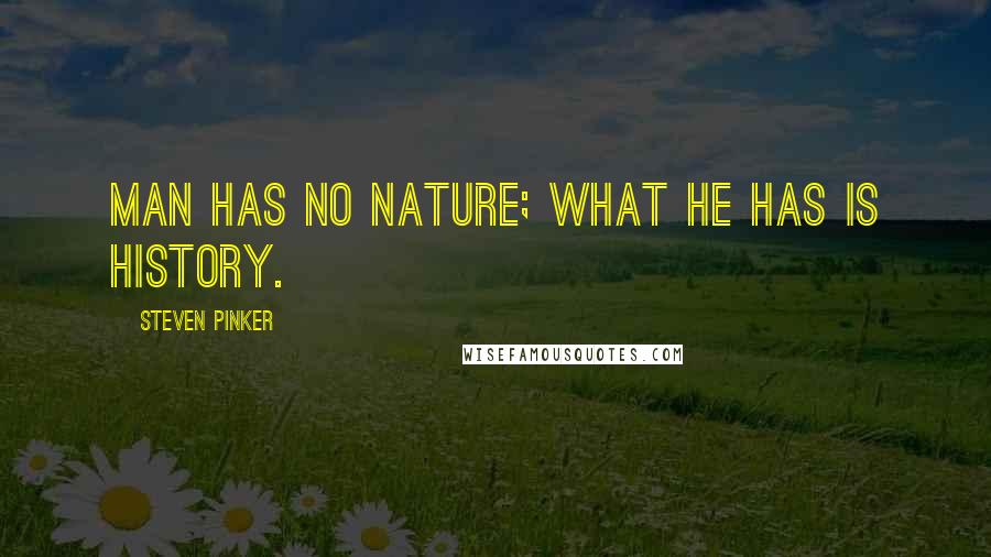 Steven Pinker Quotes: Man has no nature; what he has is history.