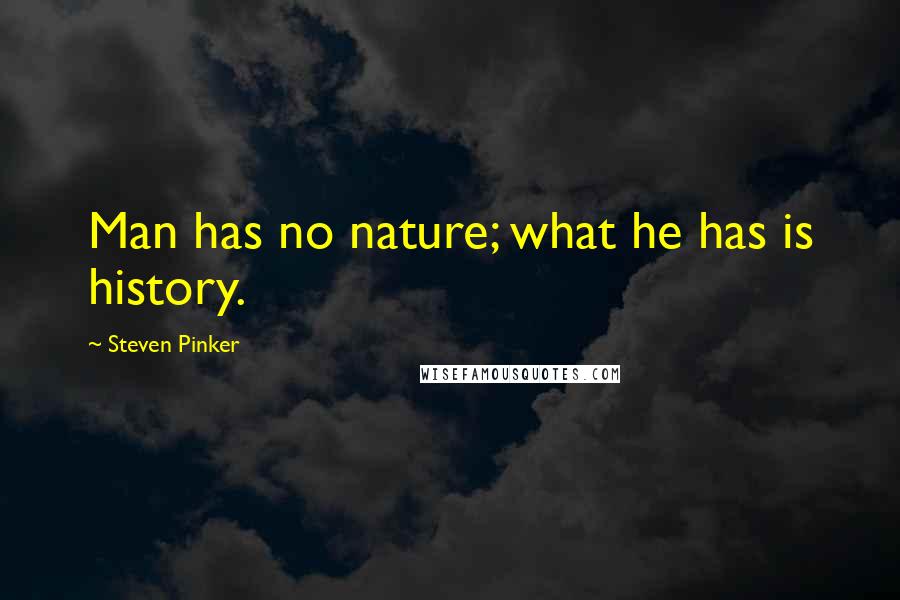 Steven Pinker Quotes: Man has no nature; what he has is history.