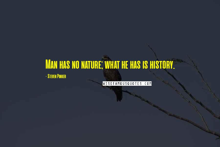 Steven Pinker Quotes: Man has no nature; what he has is history.