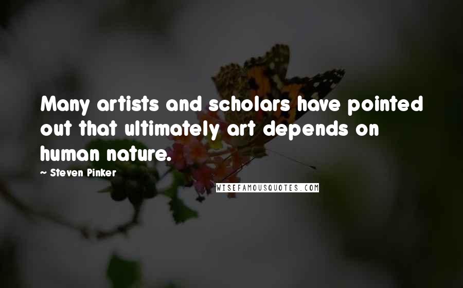 Steven Pinker Quotes: Many artists and scholars have pointed out that ultimately art depends on human nature.
