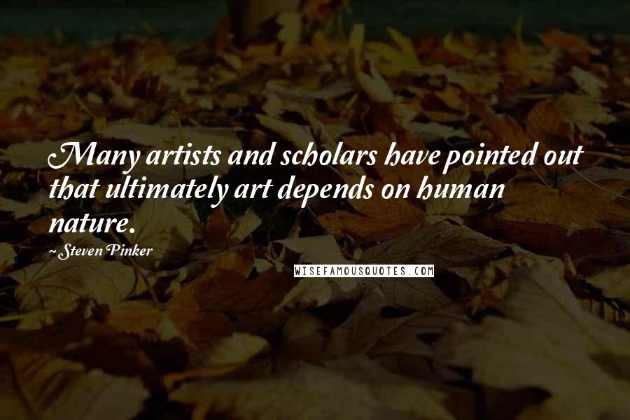 Steven Pinker Quotes: Many artists and scholars have pointed out that ultimately art depends on human nature.