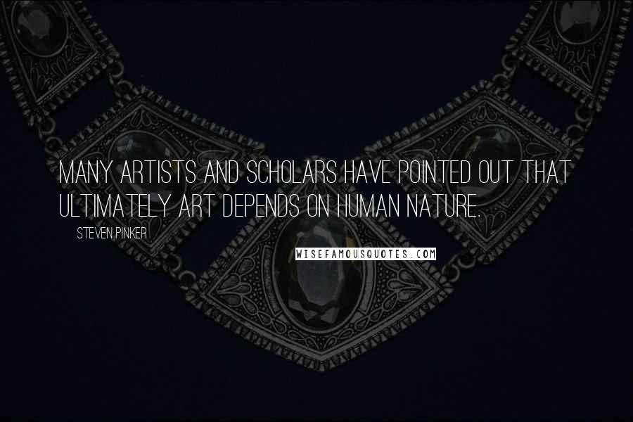 Steven Pinker Quotes: Many artists and scholars have pointed out that ultimately art depends on human nature.