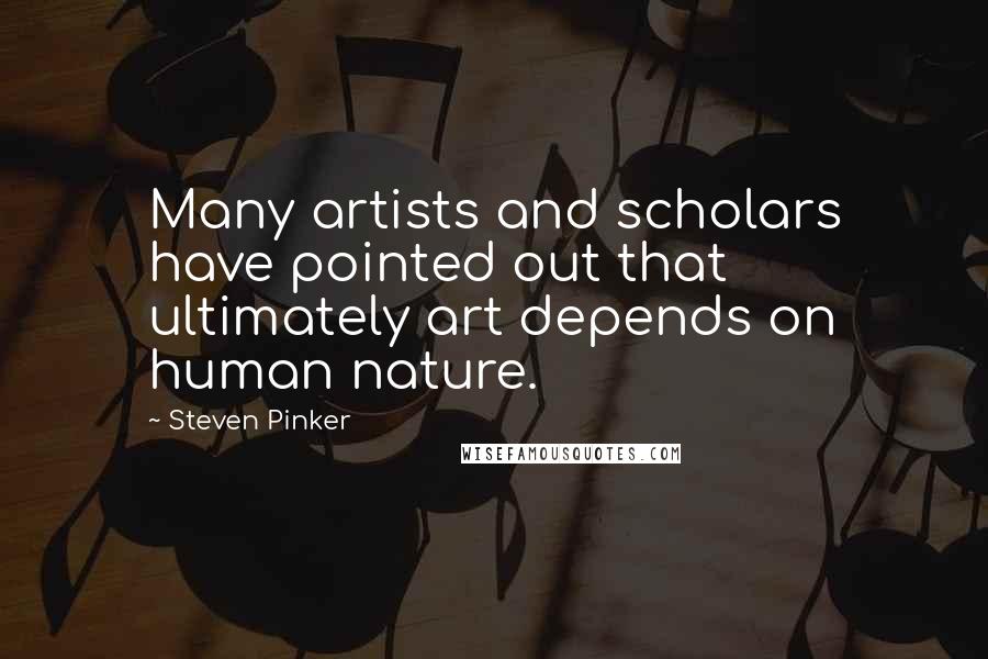 Steven Pinker Quotes: Many artists and scholars have pointed out that ultimately art depends on human nature.