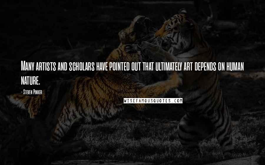 Steven Pinker Quotes: Many artists and scholars have pointed out that ultimately art depends on human nature.