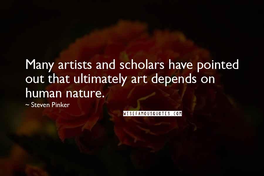 Steven Pinker Quotes: Many artists and scholars have pointed out that ultimately art depends on human nature.