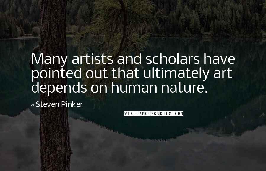 Steven Pinker Quotes: Many artists and scholars have pointed out that ultimately art depends on human nature.