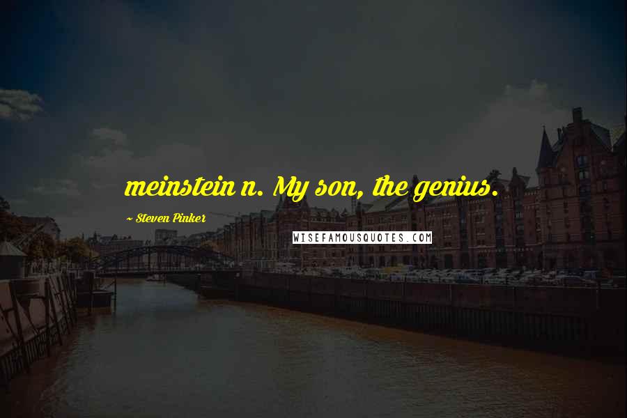 Steven Pinker Quotes: meinstein n. My son, the genius.