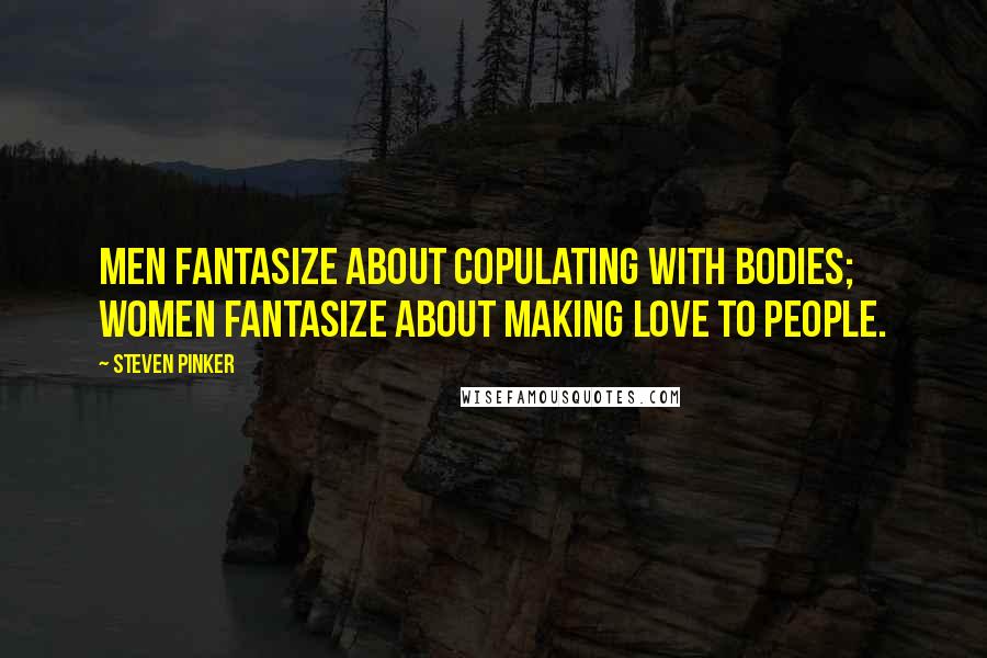 Steven Pinker Quotes: Men fantasize about copulating with bodies; women fantasize about making love to people.