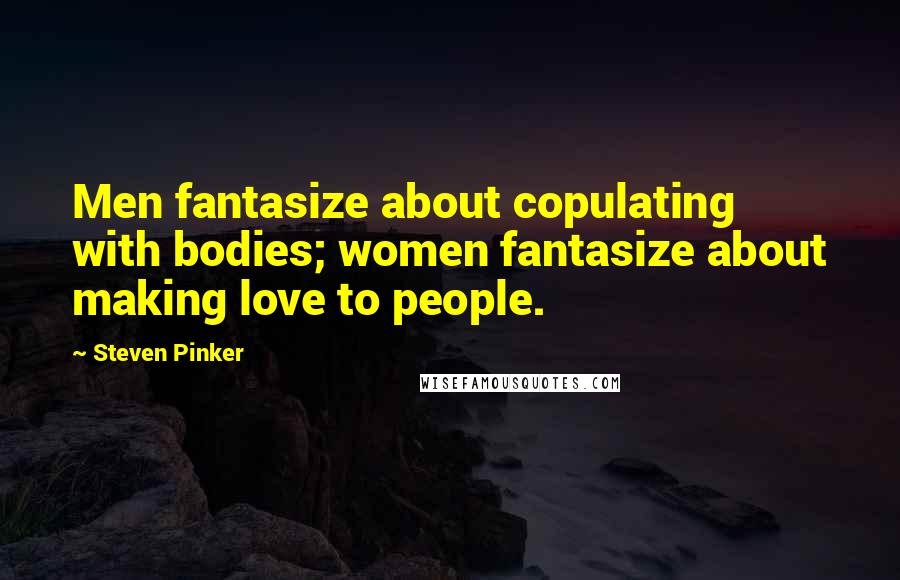 Steven Pinker Quotes: Men fantasize about copulating with bodies; women fantasize about making love to people.