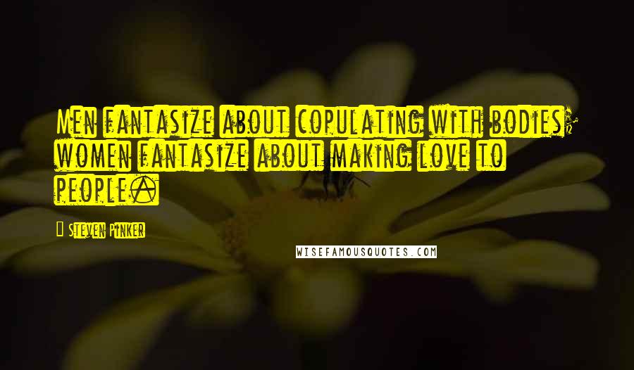 Steven Pinker Quotes: Men fantasize about copulating with bodies; women fantasize about making love to people.