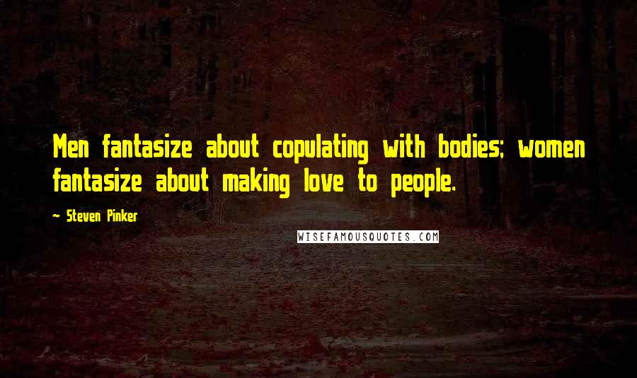 Steven Pinker Quotes: Men fantasize about copulating with bodies; women fantasize about making love to people.