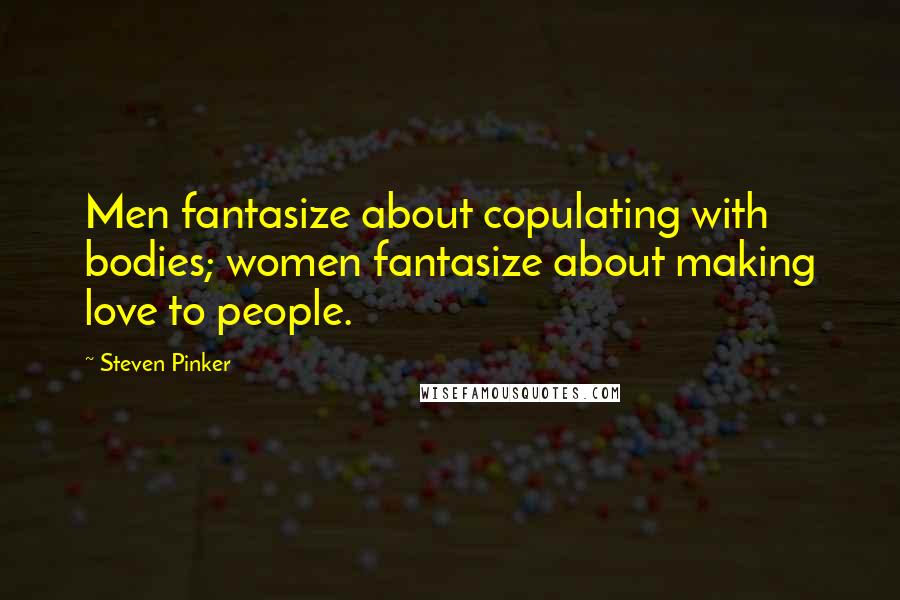Steven Pinker Quotes: Men fantasize about copulating with bodies; women fantasize about making love to people.