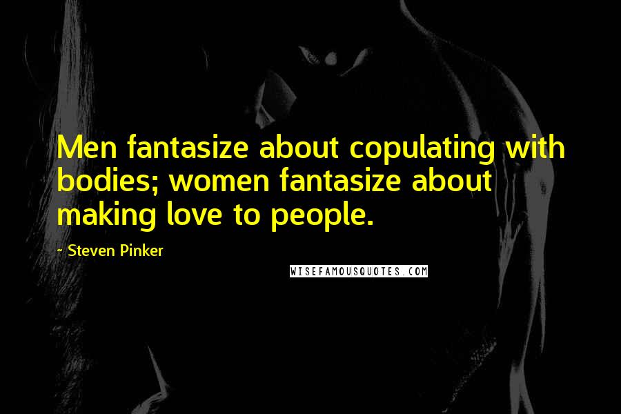 Steven Pinker Quotes: Men fantasize about copulating with bodies; women fantasize about making love to people.