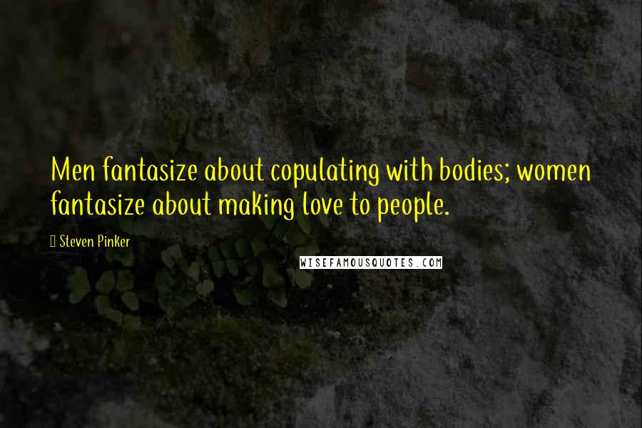 Steven Pinker Quotes: Men fantasize about copulating with bodies; women fantasize about making love to people.