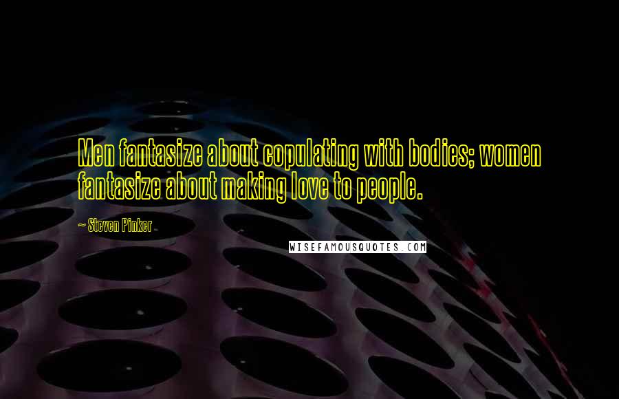 Steven Pinker Quotes: Men fantasize about copulating with bodies; women fantasize about making love to people.