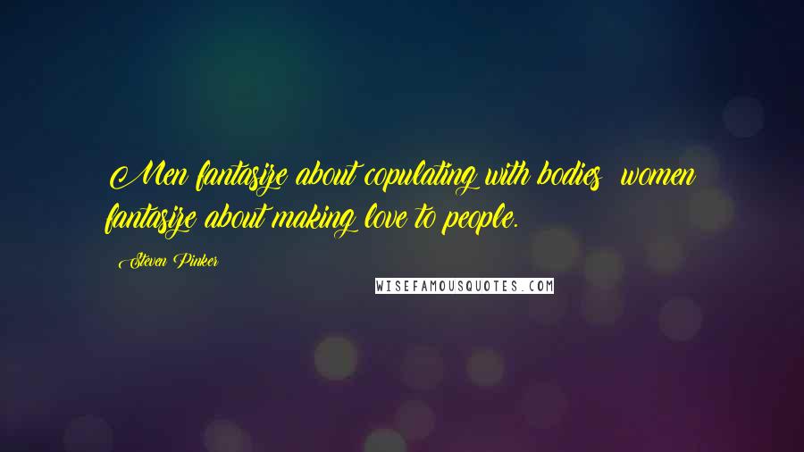 Steven Pinker Quotes: Men fantasize about copulating with bodies; women fantasize about making love to people.
