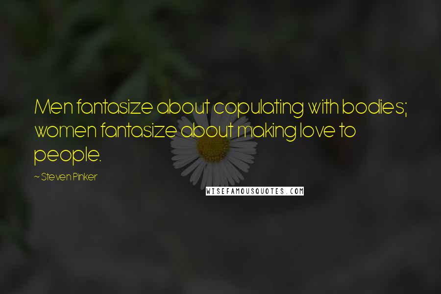 Steven Pinker Quotes: Men fantasize about copulating with bodies; women fantasize about making love to people.