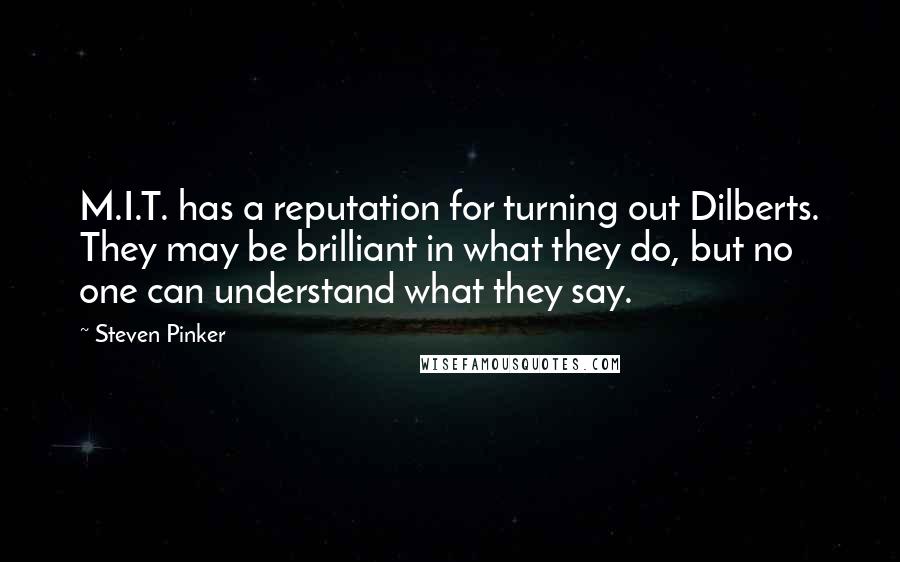 Steven Pinker Quotes: M.I.T. has a reputation for turning out Dilberts. They may be brilliant in what they do, but no one can understand what they say.