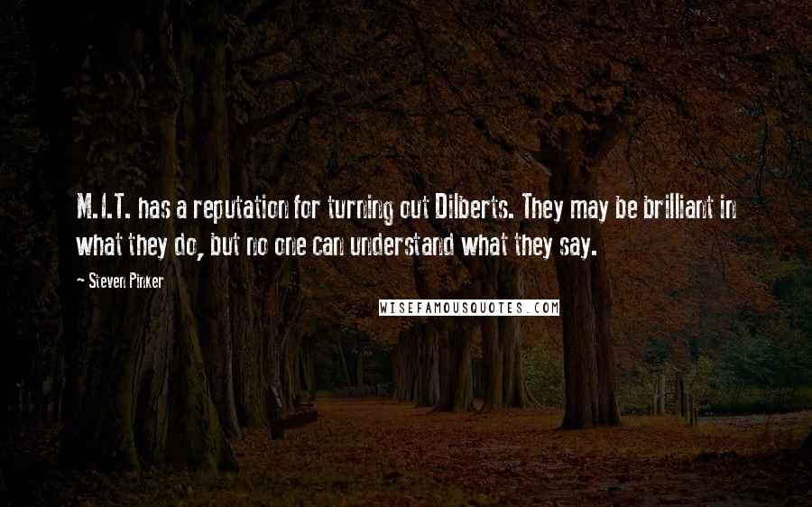 Steven Pinker Quotes: M.I.T. has a reputation for turning out Dilberts. They may be brilliant in what they do, but no one can understand what they say.