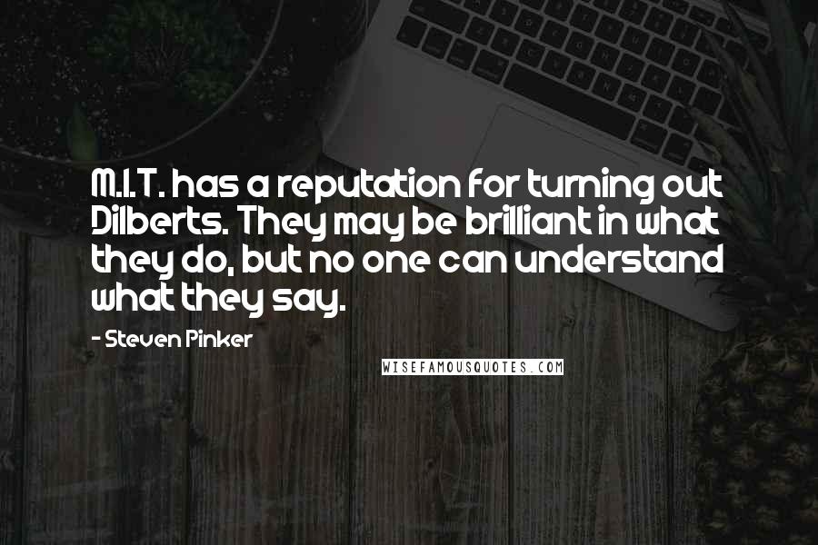 Steven Pinker Quotes: M.I.T. has a reputation for turning out Dilberts. They may be brilliant in what they do, but no one can understand what they say.