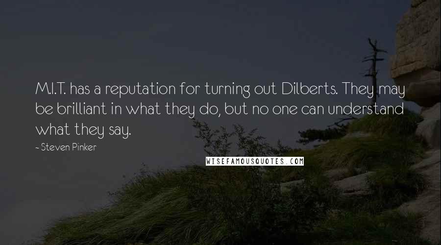 Steven Pinker Quotes: M.I.T. has a reputation for turning out Dilberts. They may be brilliant in what they do, but no one can understand what they say.