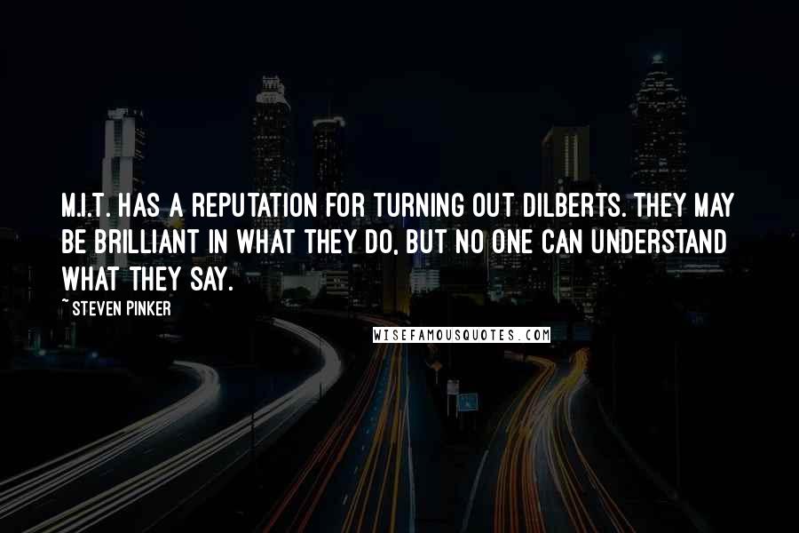 Steven Pinker Quotes: M.I.T. has a reputation for turning out Dilberts. They may be brilliant in what they do, but no one can understand what they say.