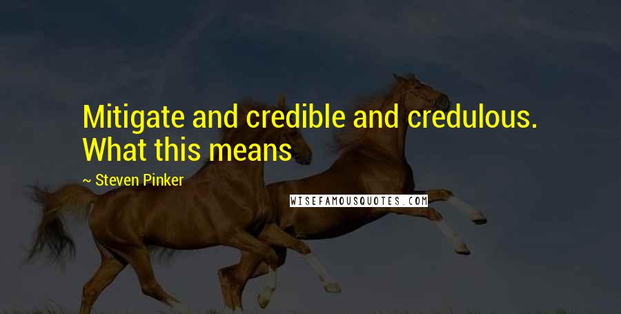 Steven Pinker Quotes: Mitigate and credible and credulous. What this means