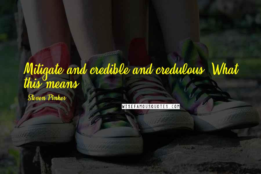 Steven Pinker Quotes: Mitigate and credible and credulous. What this means
