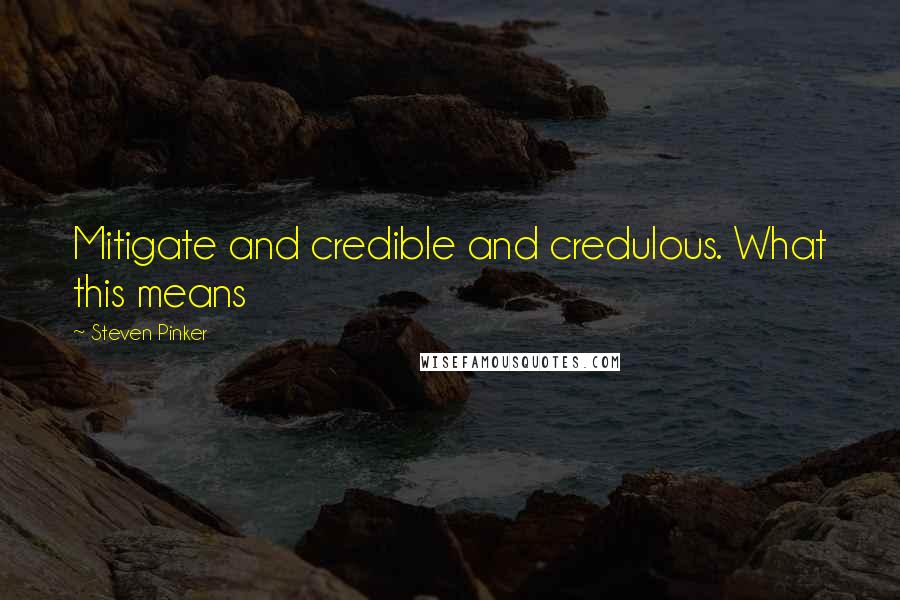 Steven Pinker Quotes: Mitigate and credible and credulous. What this means