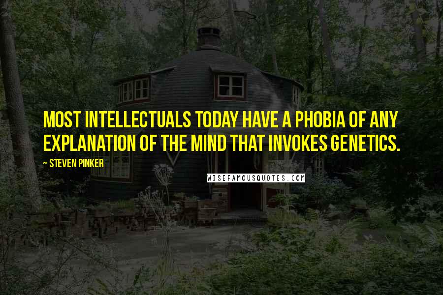 Steven Pinker Quotes: Most intellectuals today have a phobia of any explanation of the mind that invokes genetics.