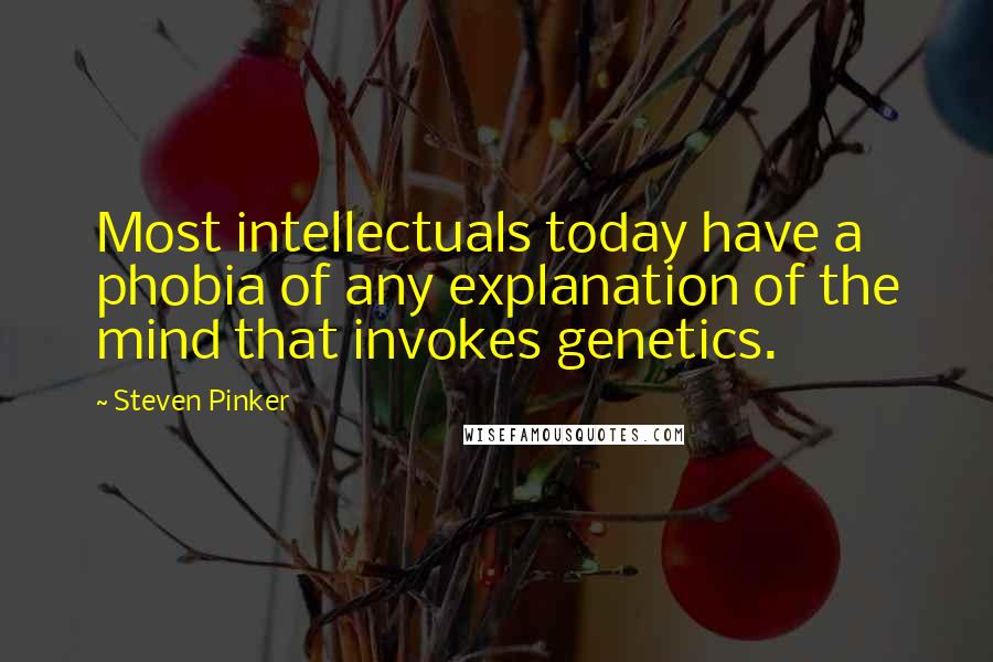 Steven Pinker Quotes: Most intellectuals today have a phobia of any explanation of the mind that invokes genetics.