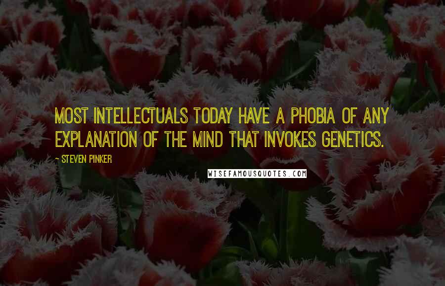 Steven Pinker Quotes: Most intellectuals today have a phobia of any explanation of the mind that invokes genetics.