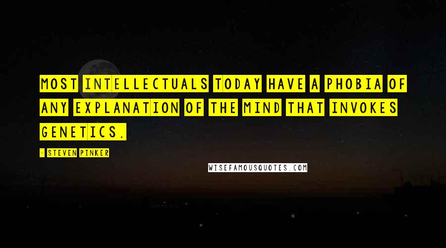 Steven Pinker Quotes: Most intellectuals today have a phobia of any explanation of the mind that invokes genetics.