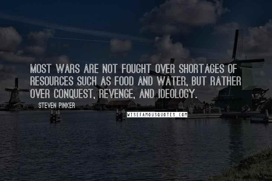 Steven Pinker Quotes: Most wars are not fought over shortages of resources such as food and water, but rather over conquest, revenge, and ideology.
