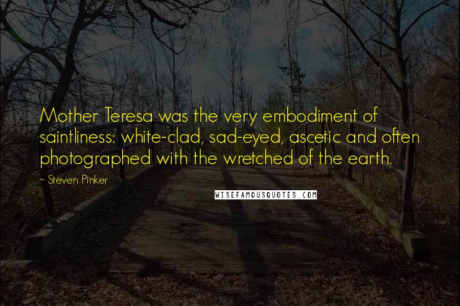 Steven Pinker Quotes: Mother Teresa was the very embodiment of saintliness: white-clad, sad-eyed, ascetic and often photographed with the wretched of the earth.