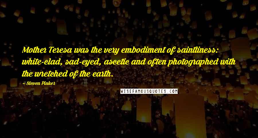 Steven Pinker Quotes: Mother Teresa was the very embodiment of saintliness: white-clad, sad-eyed, ascetic and often photographed with the wretched of the earth.