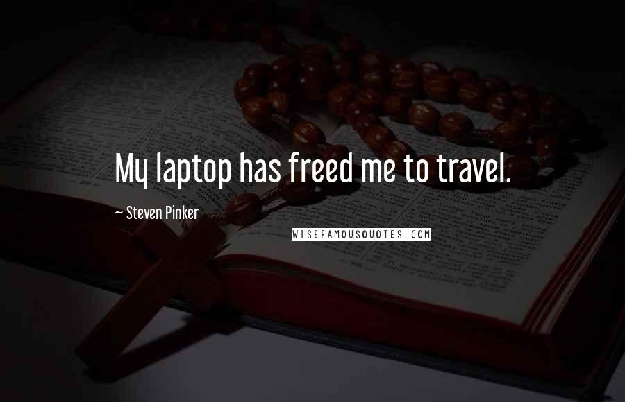 Steven Pinker Quotes: My laptop has freed me to travel.