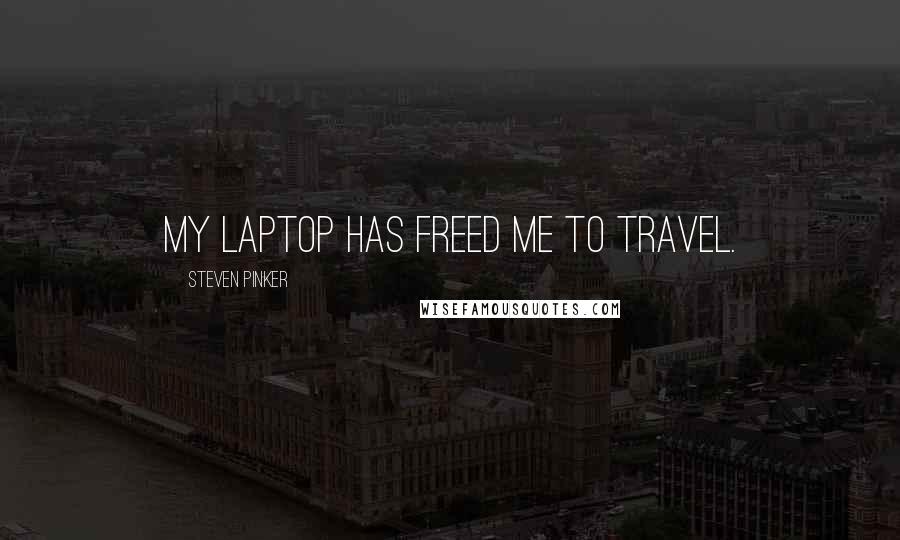 Steven Pinker Quotes: My laptop has freed me to travel.