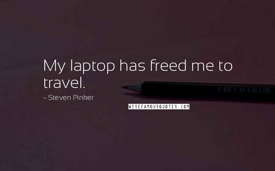 Steven Pinker Quotes: My laptop has freed me to travel.