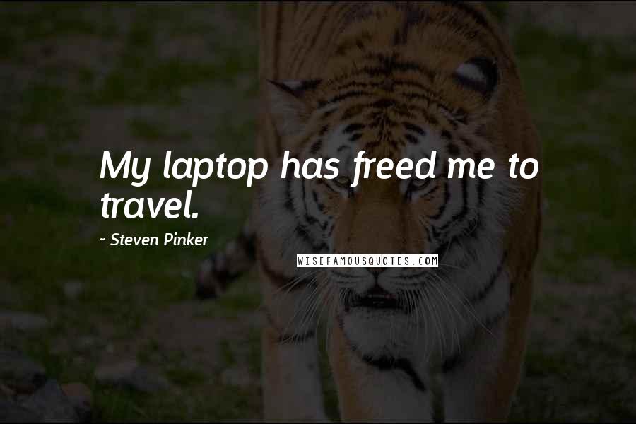 Steven Pinker Quotes: My laptop has freed me to travel.