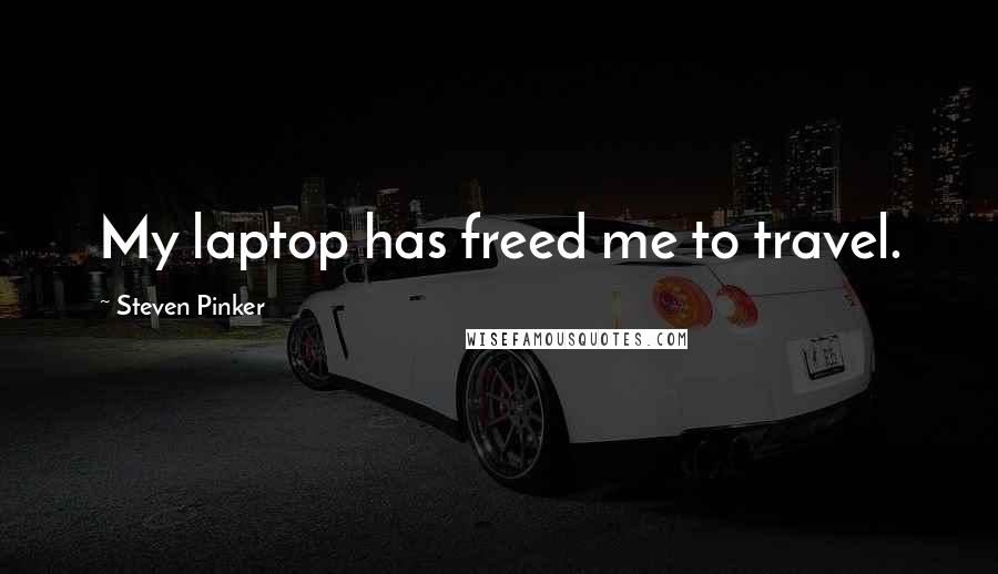Steven Pinker Quotes: My laptop has freed me to travel.