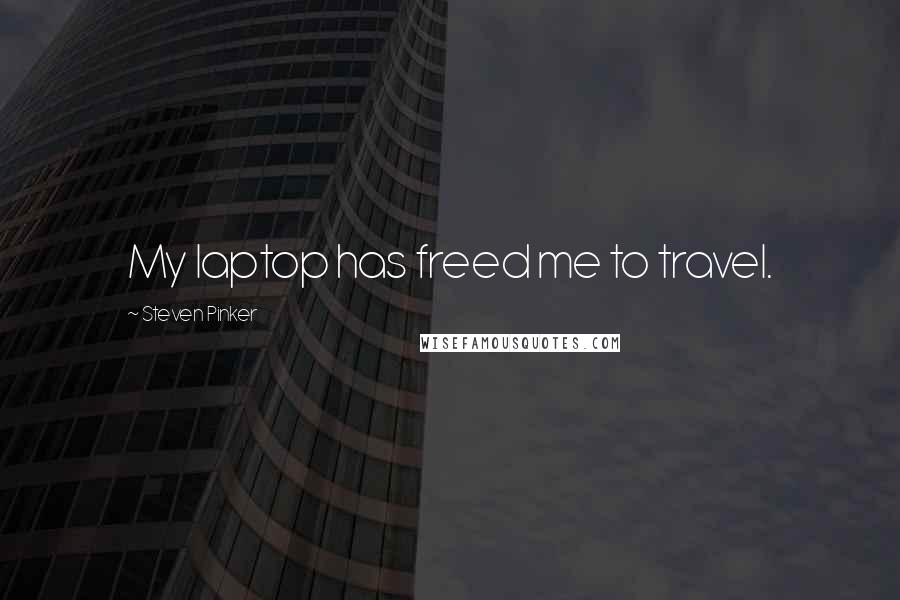 Steven Pinker Quotes: My laptop has freed me to travel.