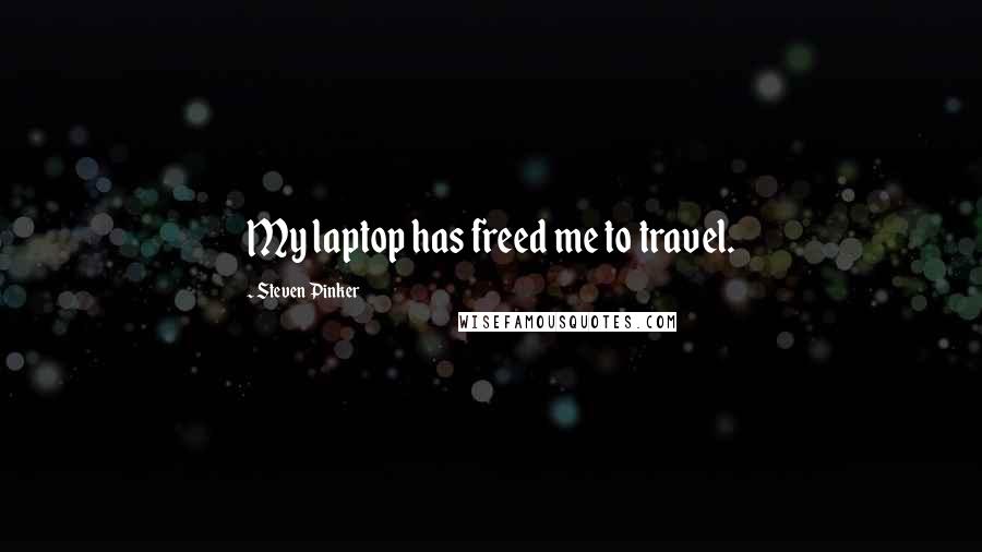 Steven Pinker Quotes: My laptop has freed me to travel.